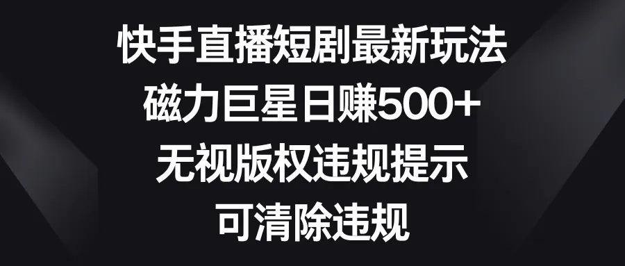 玩转快手直播短剧：磁力巨星日收入不断攀升 ，无视版权违规提示！-网赚项目