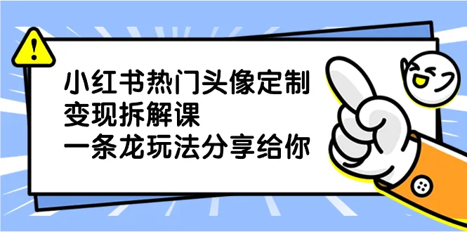 玩转小红书：热门头像定制变现攻略解析，零基础也能轻松上手！-网赚项目