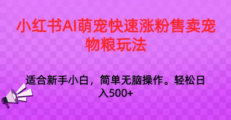 小红书AI萌宠涨粉攻略：零投入快速日收入不断攀升 ，副业创业新玩法揭秘！-网赚项目