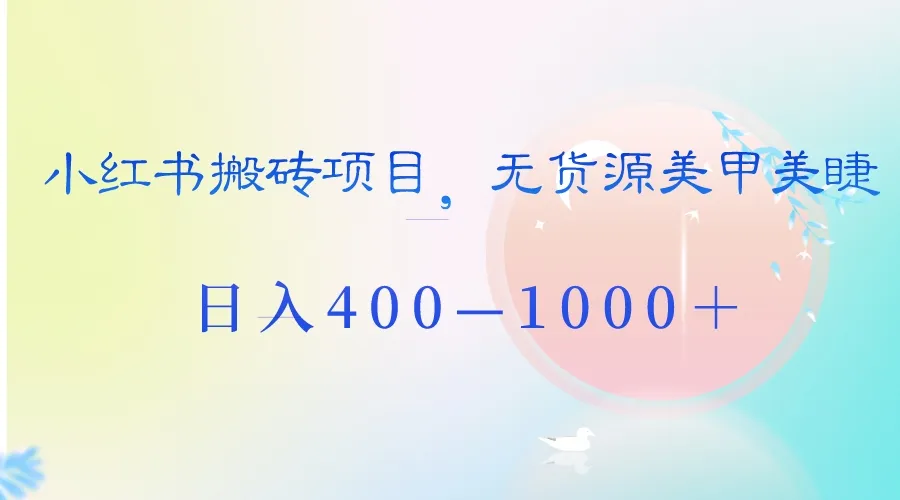 小红书美甲美睫赚钱项目揭秘：日收入更多—1000＋的无货源搬砖方法-网赚项目