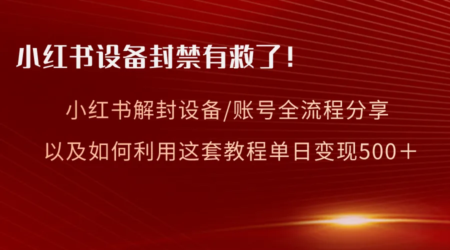 小红书设备解封教程：亲测有效方法大揭秘-网赚项目