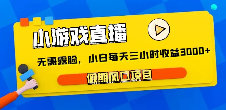 小游戏直播：无需露脸，假期风口项目，轻松月收入更多 ！-网赚项目