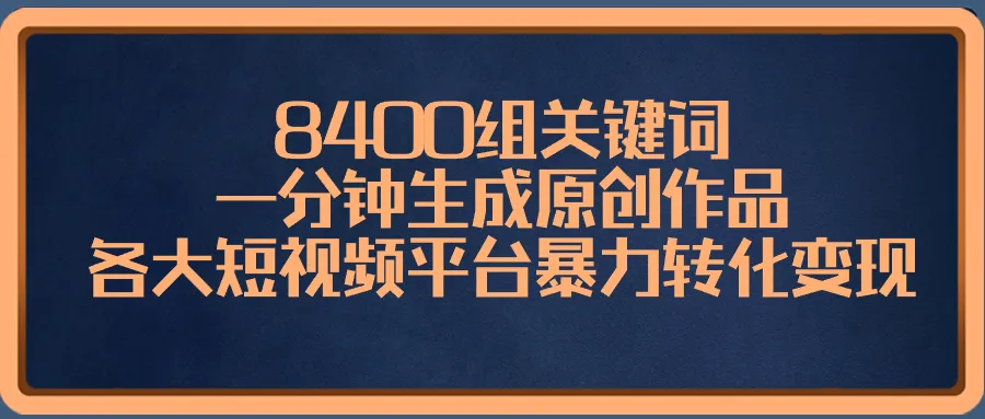 掌握8400组关键词，一分钟创作原创作品，实现短视频平台转化与变现-网赚项目