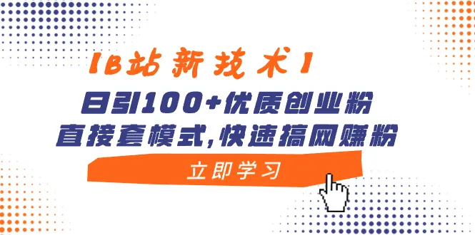 掌握B站引流技巧：日引百余优质创业粉，轻松搞定网赚粉-网赚项目