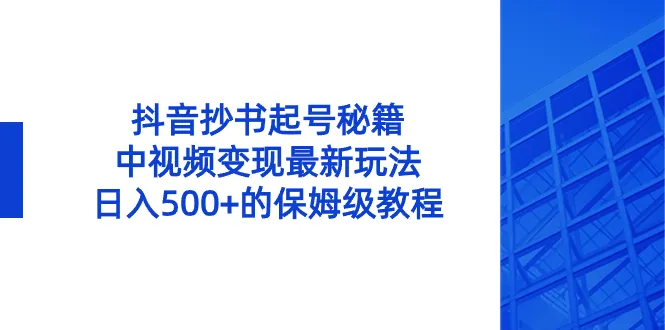 掌握抖音抄书起号秘籍，探索中视频变现最新玩法，每日收入不断攀升 的保姆级教程！-网赚项目