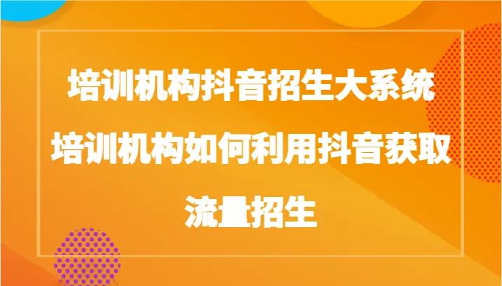 掌握抖音招生技巧：培训机构同城号流量获取指南-网赚项目