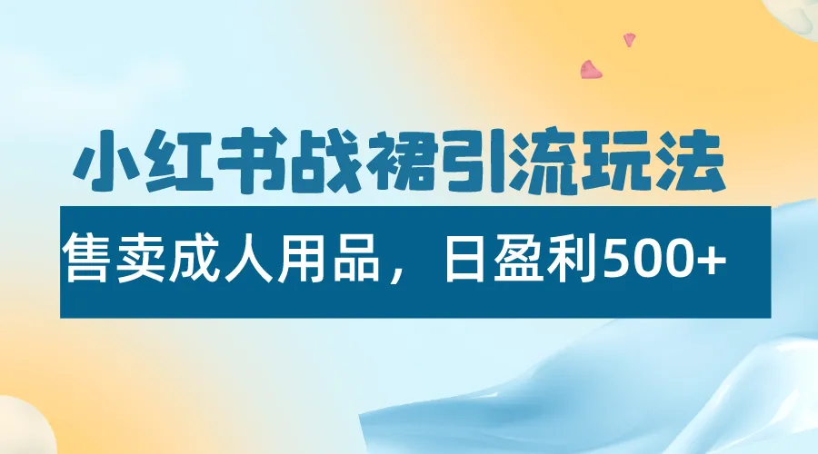 掌握女性市场：小红书战裙引流玩法，日盈利更多揭秘！-网赚项目