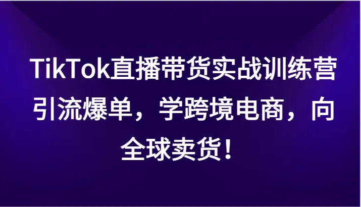 掌握TikTok直播带货的窍门：引流爆单，全球销售！-网赚项目