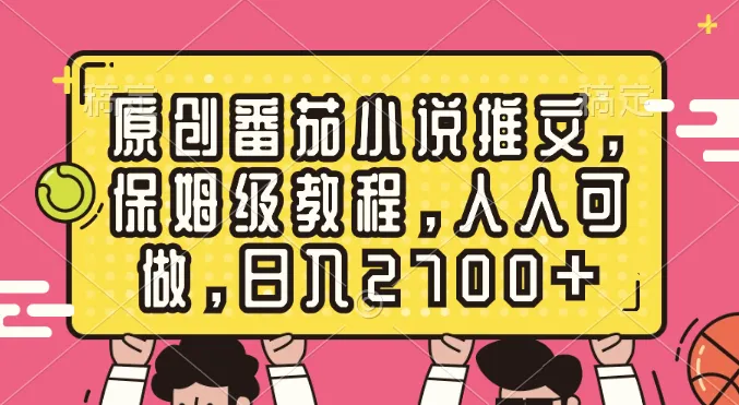 掌握原创番茄小说推文的绝技：打造保姆级教程，轻松日收入更多-网赚项目