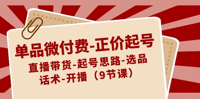 掌握直播带货新技能：单品微付费正价起号课程详解