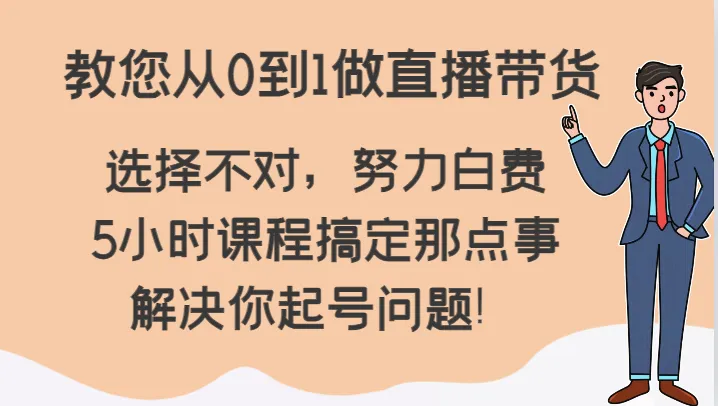 直播带货新手必看：解锁选品技巧、流量突破与账号起号秘籍！-网赚项目