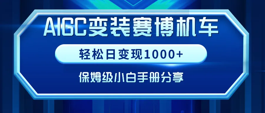 AIGC变装赛博机车：轻松日变现更多 ，完整解析与实操手册分享！-网赚项目