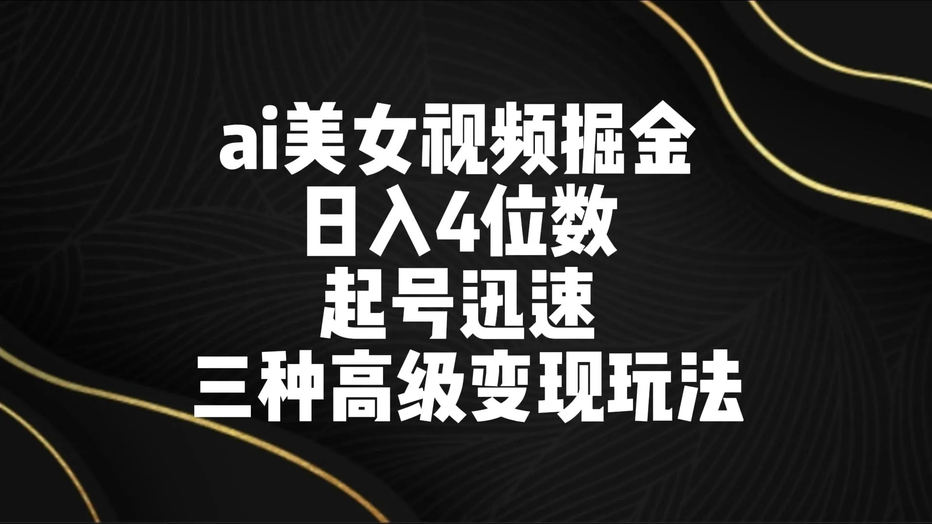 AI美女视频起号指南：3种高级变现玩法，日收入不断攀升位数！-网赚项目