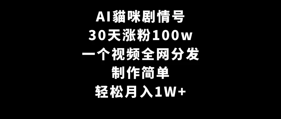 AI貓咪剧情号，30天涨粉100w，制作简单，一个视频全网分发，轻松月收入更多-网赚项目