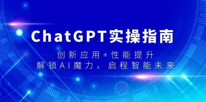 ChatGPT实操指南：创新应用与性能提升，解锁AI魔力，智能未来启程-网赚项目