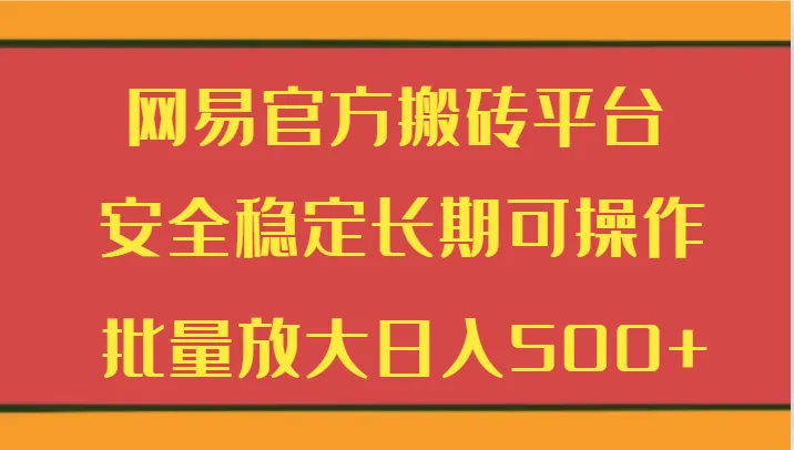 创业者福利：探索网易官方搬砖平台，长期稳定盈利，日收入不断攀升 ！-网赚项目