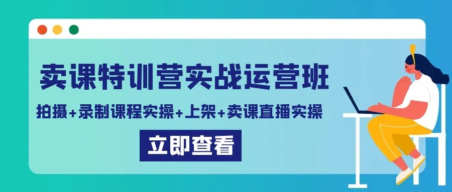 从零开始：实操卖课特训营运营班，轻松掌握拍摄 录制课程 上架技巧 直播销售。-网赚项目