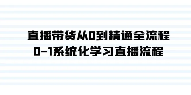 从零开始学习直播带货，掌握直播间销售的关键技巧-网赚项目