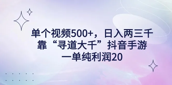 单个视频500 ，日增收两三千轻轻松松，靠“寻道大千”抖音手游，一单纯利润20，偏门大佬玩法-网赚项目