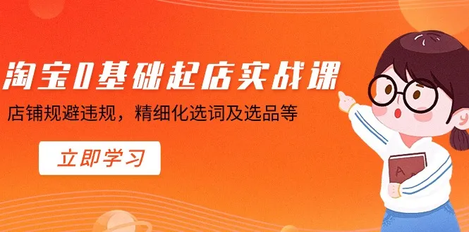 打造爆款店铺，淘宝实操课程揭秘店铺规避违规和精细选品技巧-网赚项目