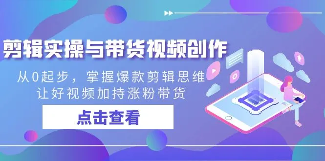 打造爆款视频带货，从零开始学习剪辑实操技巧-网赚项目