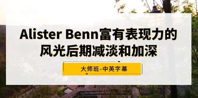 打造表现力摄影作品：Alister Benn风光后期减淡与加深大师班解析-网赚项目