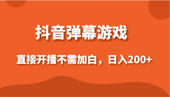 抖音弹幕游戏新玩法：无需加白，小白也能日收入不断攀升 ！-网赚项目