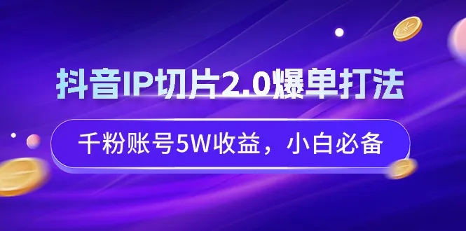 抖音IP切片2.0爆单打法解析：小白也能轻松赚取更多收益！-网赚项目