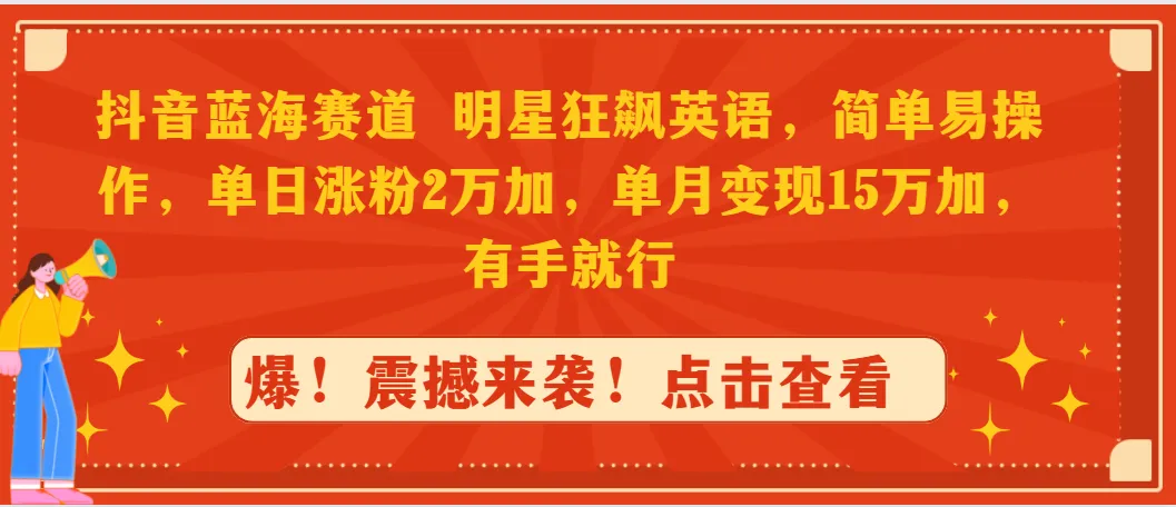 抖音蓝海赛道，明星狂飙英语，简单易操作，单日涨粉2万加，单月变现更多万-网赚项目