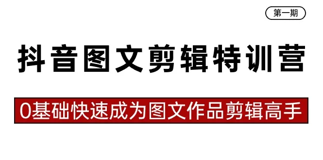 抖音图文剪辑特训营：零基础打造创意作品，成为剪辑高手！-网赚项目