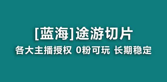 抖音途游切片：开启龙年蓝海，授权素材助你月增收更多！-网赚项目