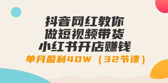 抖音网红指导：短视频带货 小红书开店赚钱秘籍揭秘-网赚项目