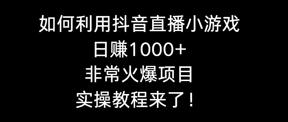 抖音直播小游戏赚钱教程：实操分享如何日收入不断攀升 ！-网赚项目