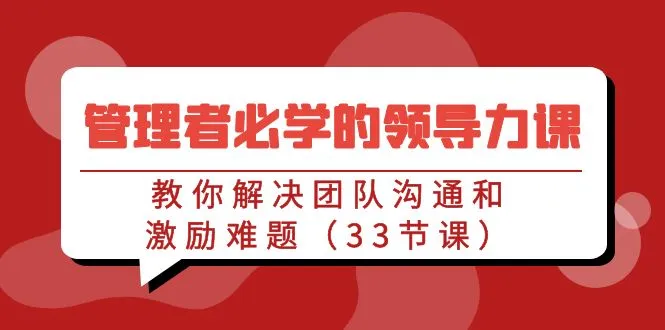 管理者必学的领导力课：教你解决团队沟通和激励难题-网赚项目