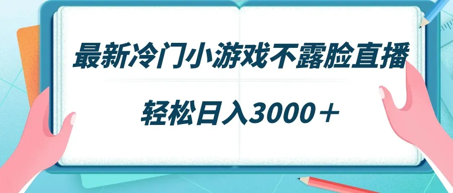 揭秘：如何利用最新冷门小游戏进行不露脸直播赚取稳定收入-网赚项目