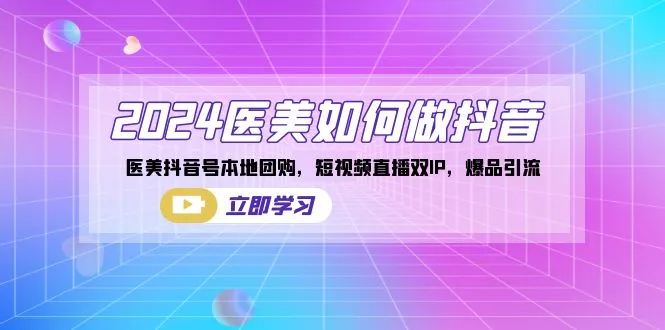 解锁医美抖音赚钱秘籍：短视频直播双IP爆品引流实战指南-网赚项目