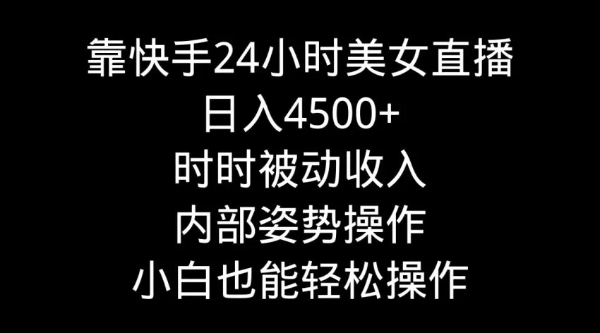 靠快手美女24小时直播，日收入不断攀升 ，时时被动收入，内部姿势操作-网赚项目