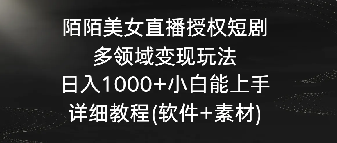 陌陌美女直播授权短剧，多领域变现玩法，日收入不断攀升 小白能上手，详细教程-网赚项目