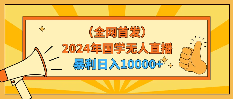 2024年国学无人直播暴力日收入不断攀升 小白也可操作-网赚项目