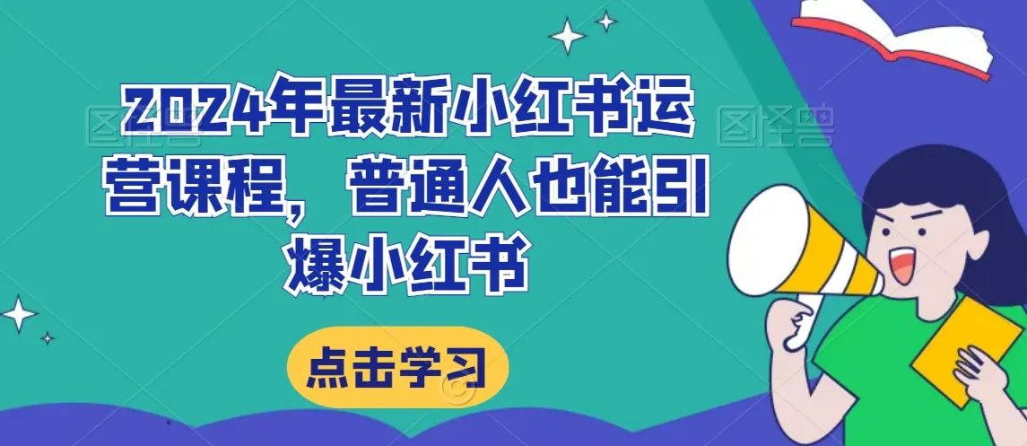 2024年最新小红书运营课程，普通人也能引爆小红书-网赚项目