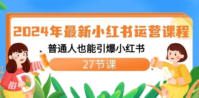 2024年最新小红书运营攻略：揭秘普通人也能轻松引爆流量