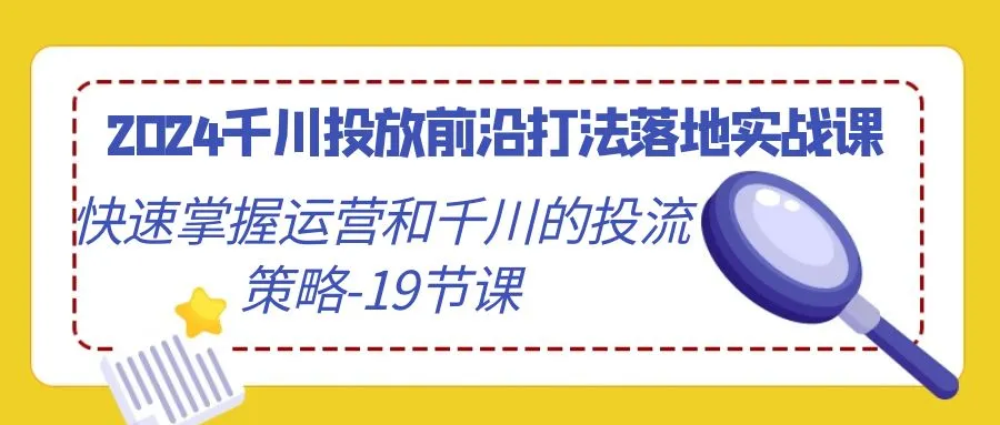 千川投放前沿打法：2024年最新运营策略揭秘-网赚项目