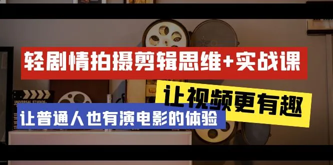 轻剧情 拍摄剪辑思维实战课 让视频更有趣 让普通人也有演电影的体验-网赚项目