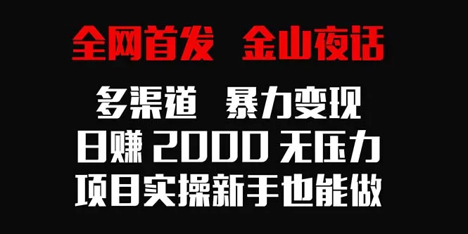 全网首发，金山夜话多渠道暴力变现，日收入不断攀升无压力，项目实操新手也能做-网赚项目