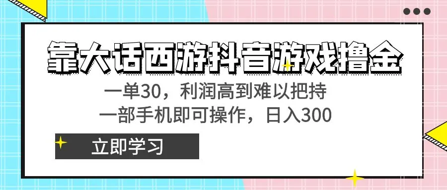 如何在抖音游戏中轻松赚取高额利润？靠大话西游抖音游戏撸金，每单30，利润高到难以把持！-网赚项目