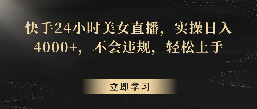 如何在快手赚取每天更多的利润？快手24小时美女直播教程揭秘-网赚项目