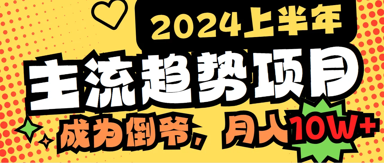 2024上半年主流趋势项目，打造中间商模式，成为倒爷，易上手，用心做-网赚项目