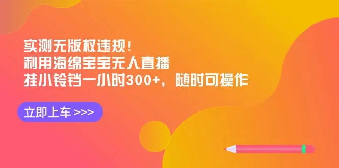 实测无版权违规！利用海绵宝宝无人直播，挂小铃铛一小时300 ，随时可操作-网赚项目