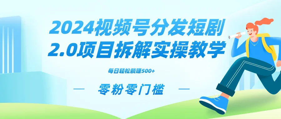 2024视频分发短剧2.0项目拆解实操教学，零粉零门槛可矩阵分裂推广管道增收