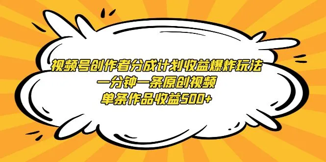 视频号创作者分成计划攻略：玩转收益爆炸玩法，一分钟一条原创视频，单条作品收益更多-网赚项目